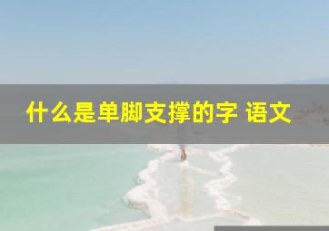 什么是单脚支撑的字 语文